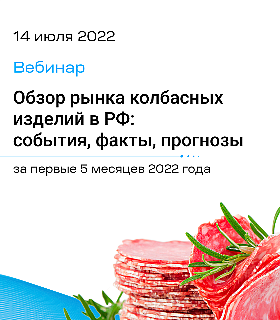 14 июля состоится вебинар: «Обзор рынка колбасных изделий в РФ: ﻿события, факты, прогнозы за первые 5 месяцев 2022 года»